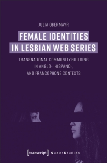 Image for Female Identities in Lesbian Web Series – Transnational Community Building in Anglo–, Hispano–, and Francophone Contexts