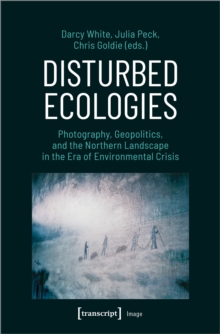 Disturbed Ecologies: Photography, Geopolitics, and the Northern Landscape in the Era of Environmental Crisis