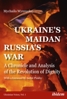 Ukraine’s Maidan, Russia’s War – A Chronicle and Analysis of the Revolution of Dignity