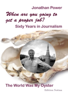 Image for When are you going to get a proper job? Sixty Years in Journalism