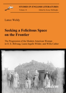 Image for Seeking a Felicitous Space on the Frontier. The Progression of the Modern American Woman in O. E. Rolvaag, Laura Ingalls Wilder, and Willa Cather