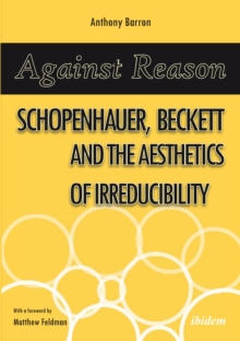 Image for Against Reason: Schopenhauer, Beckett and the Aesthetics of Irreducibility