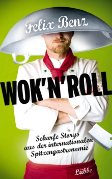 Image for Wok 'n' Roll: Scharfe Storys aus der internationalen Spitzengastronomie