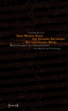 Image for Hans Werner Henze und Ingeborg Bachmann: Die gemeinsamen Werke: Beobachtungen zur Intermedialitat von Musik und Dichtung