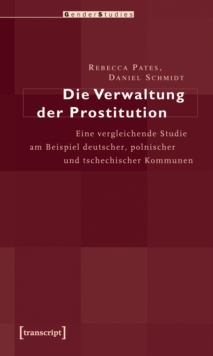 Image for Die Verwaltung der Prostitution: Eine vergleichende Studie am Beispiel deutscher, polnischer und tschechischer Kommunen