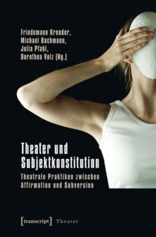 Image for Theater und Subjektkonstitution: Theatrale Praktiken zwischen Affirmation und Subversion (unter Mitarbeit von Nadine Peschke und Nikola Schellmann)