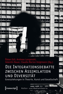 Image for Die Integrationsdebatte zwischen Assimilation und Diversitat: Grenzziehungen in Theorie, Kunst und Gesellschaft