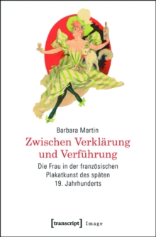 Image for Zwischen Verklarung und Verfuhrung: Die Frau in der franzosischen Plakatkunst des spaten 19. Jahrhunderts