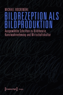 Image for Bildrezeption Als Bildproduktion: Ausgewahlte Schriften Zu Bildtheorie, Kunstwahrnehmung Und Wirtschaftskultur (Hg. Von Karen Van Den Berg Und Claus Volkenandt)