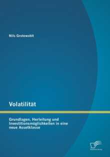 Image for Volatilitat : Grundlagen, Herleitung und Investitionsmoeglichkeiten in eine neue Assetklasse