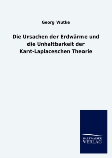 Image for Die Ursachen der Erdwarme und die Unhaltbarkeit der Kant-Laplaceschen Theorie