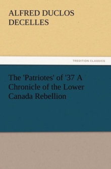 Image for The 'Patriotes' of '37 a Chronicle of the Lower Canada Rebellion