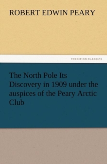 Image for The North Pole Its Discovery in 1909 Under the Auspices of the Peary Arctic Club