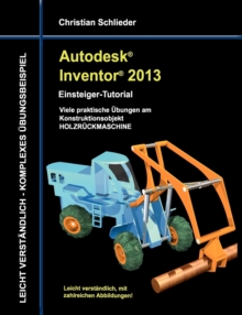 Image for Autodesk Inventor 2013 - Einsteiger-Tutorial : Viele praktische UEbungen am Konstruktionsobjekt HOLZRUECKMASCHINE