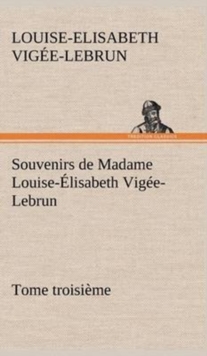 Image for Souvenirs de Madame Louise-Elisabeth Vigee-Lebrun, Tome troisieme