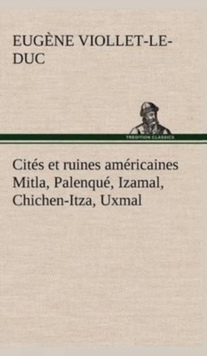 Image for Cites et ruines americaines Mitla, Palenque, Izamal, Chichen-Itza, Uxmal