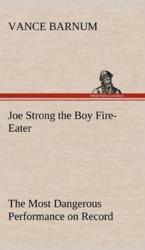 Image for Joe Strong the Boy Fire-Eater The Most Dangerous Performance on Record