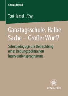 Image for Ganztagsschule. Halbe Sache - grosser Wurf?: Schulpadagogische Betrachtung eines bildungspolitischen Interventionsprogramms