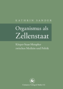 Image for Organismus als Zellenstaat: Rudolf Virchows Korper-Staat-Metapher zwischen Medizin und Politik
