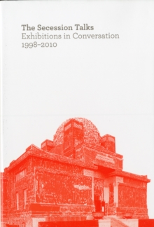 Image for The secession talks  : exhibitions in conversation, 1998-2010