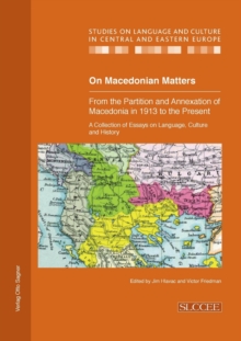 On Macedonian Matters: from the Partition and Annexation of Macedonia in 1913 to the Present: A Collection of Essays on Language, Culture and History