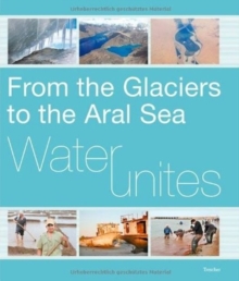 Image for Water Unites : From the Glaciers to the Aral Sea