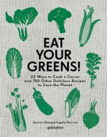 Eat Your Greens!: 22 Ways to Cook a Carrot and 788 Other Delicious Recipes to Save the Planet