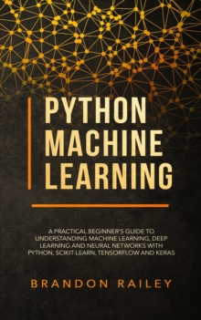 Image for Python Machine Learning : A Practical Beginner's Guide for Understanding Machine Learning, Deep Learning and Neural Networks with Python, Scikit-Learn, Tensorflow and Keras