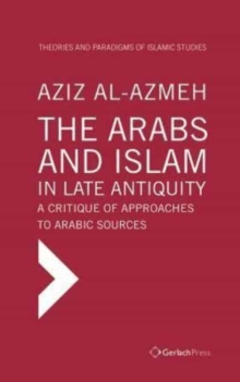 Image for The Arabs and Islam in Late Antiqiuity: a Critique of Approaches to Arabic Sources