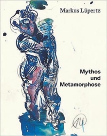 Markus Lupertz: Myth and Metamorphosis