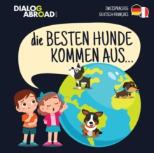 Image for Die Besten Hunde kommen aus... (zweisprachig Deutsch-Francais) : Eine weltweite Suche nach der perfekten Hunderasse