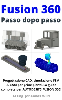 Image for Fusion 360 | Passo Dopo Passo: Progettazione CAD, Simulazione FEM & CAM Per Principianti. La Guida Completa Per Autodesk's Fusion 360!