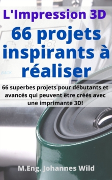 Image for L'Impression 3D | 66 Projets Inspirants a Realiser: 66 Superbes Projets Pour Debutants Et Avances Qui Peuvent Etre Crees Avec Une Imprimante 3D!