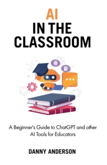 Image for AI in the Classroom : A Beginner's Guide to ChatGPT and other AI Tools for Educators
