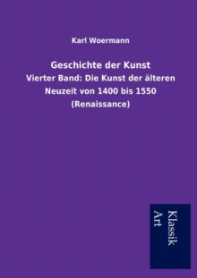 Image for Geschichte der Kunst : Vierter Band: Die Kunst der alteren Neuzeit von 1400 bis 1550 (Renaissance)