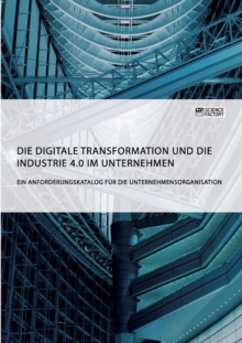 Image for Die digitale Transformation und die Industrie 4.0 im Unternehmen : Ein Anforderungskatalog fur die Unternehmensorganisation