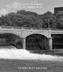 Image for Latoya Ruby Frazier: Flint is Family in Three Acts