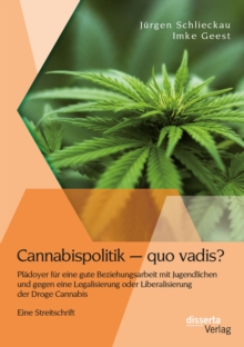 Image for Cannabispolitik - quo vadis? Pladoyer fur eine gute Beziehungsarbeit mit Jugendlichen und gegen eine Legalisierung oder Liberalisierung der Droge Cannabis: Eine Streitschrift