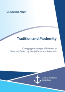 Image for Tradition and Modernity. Changing the Images of Women in Selected Fiction by Manju Kapur and Anita Nair