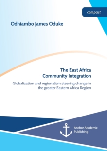 Image for The East Africa Community Integration. Globalization and regionalism steering change in the greater Eastern Africa Region