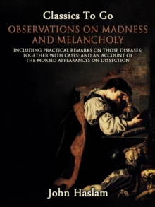 Image for Observations on Madness and Melancholy - Including Practical Remarks on Those Diseases; Together With Cases; And an Account of the Morbid Appearances on Dissection