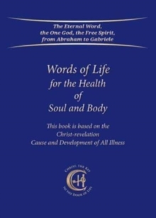 Words of Life for the Health of Soul and Body: This book is based on the Christ-revelation “Cause and Development of All Illness”