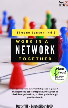 Image for Work Together in a Network: Use Successfully Swarm Intelligence in Project Management, Set Team Spirit & Motivation in Flexible Organizations, Achieve Goals Through Good Leadership