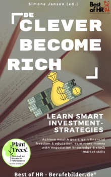 Image for Be Clever Become Rich! Learn Smart Investment-Strategies: Achieve Wealth Goals, Gain Financial Freedom & Education, Earn More Money With Negotiation Knowledge & Stock Market Skills