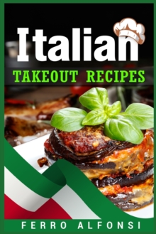 Image for Italian Takeout Recipes : Making Pizza and Pasta at Home is a Pleasure with These Simple Italian Recipes! (2022 Cookbook for Beginners)