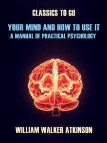 Image for Your Mind and How to Use It A Manual of Practical Psychology