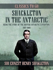 Image for Shackleton in the Antarctic, Being the Story of the British Antarctic Expedition, 1907 - 1909