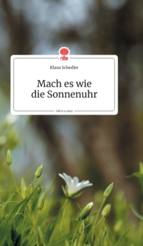 Image for Mach es wie die Sonnenuhr. Life is a Story - story.one