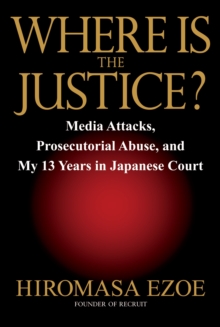 Image for Where Is the Justice?: Media Attacks, Prosecutorial Abuse, and My 13 Years in Japanese Court