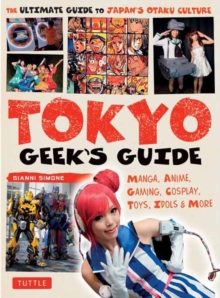 Tokyo Geek’s Guide: Manga, Anime, Gaming, Cosplay, Toys, Idols & More – The Ultimate Guide to Japan’s Otaku Culture